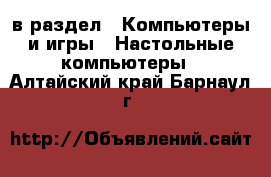  в раздел : Компьютеры и игры » Настольные компьютеры . Алтайский край,Барнаул г.